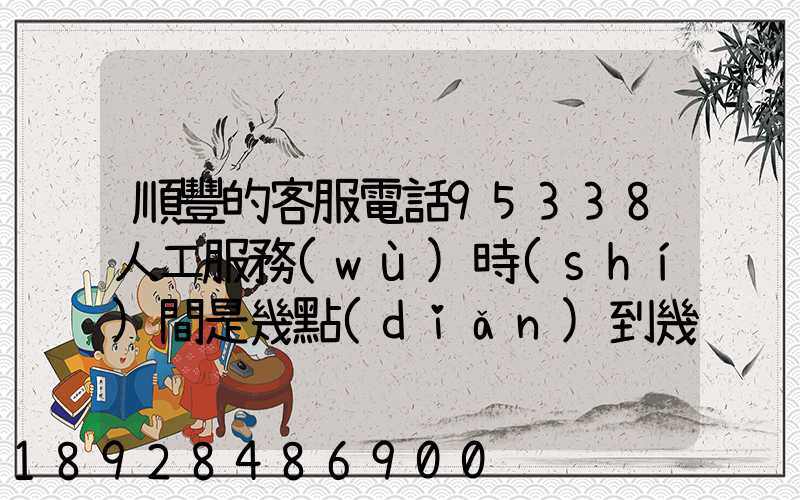 順豐的客服電話95338人工服務(wù)時(shí)間是幾點(diǎn)到幾點(diǎn)。